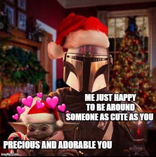 *happy noises* | ME JUST HAPPY TO BE AROUND SOMEONE AS CUTE AS YOU; PRECIOUS AND ADORABLE YOU | image tagged in mando and baby yoda christmas,wholesome,star wars | made w/ Imgflip meme maker