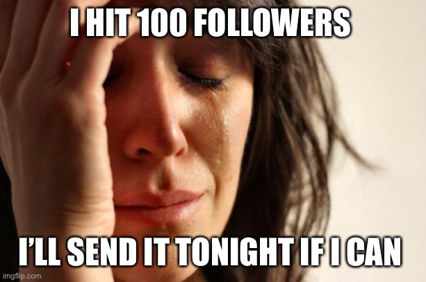 First World Problems | I HIT 100 FOLLOWERS; I’LL SEND IT TONIGHT IF I CAN | image tagged in memes,first world problems | made w/ Imgflip meme maker