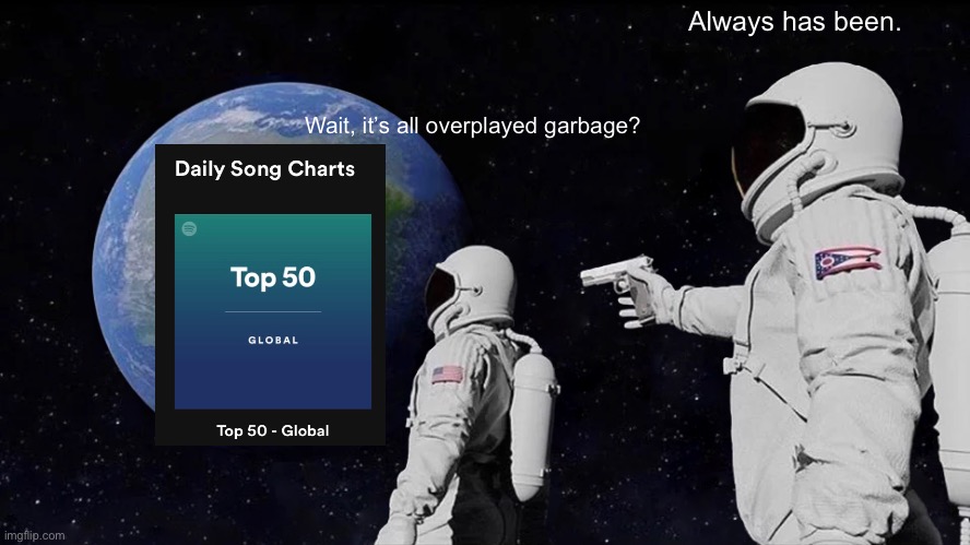 Top 50 songs | Always has been. Wait, it’s all overplayed garbage? | image tagged in memes,always has been | made w/ Imgflip meme maker