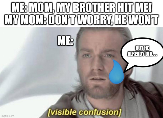Remember to wear a mask, kids! | ME: MOM, MY BROTHER HIT ME!
MY MOM: DON’T WORRY, HE WON’T; ME:; BUT HE ALREADY DID. . . | image tagged in visible confusion | made w/ Imgflip meme maker