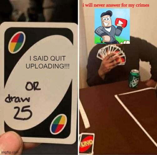 this is what captain tate does everyday | i will never answer for my crimes; I SAID QUIT UPLOADING!!! | image tagged in memes,uno draw 25 cards | made w/ Imgflip meme maker