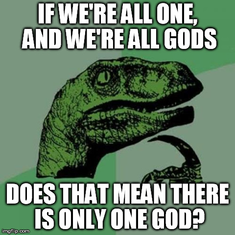 Philosoraptor Meme | IF WE'RE ALL ONE, AND WE'RE ALL GODS DOES THAT MEAN THERE IS ONLY ONE GOD? | image tagged in memes,philosoraptor | made w/ Imgflip meme maker