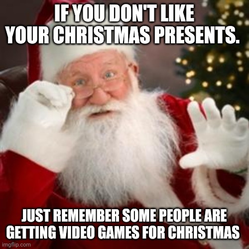 Santa hates gamers | IF YOU DON'T LIKE YOUR CHRISTMAS PRESENTS. JUST REMEMBER SOME PEOPLE ARE GETTING VIDEO GAMES FOR CHRISTMAS | image tagged in santa hold on,memes | made w/ Imgflip meme maker