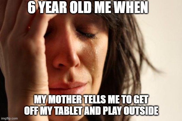 I am a weird kid :| | 6 YEAR OLD ME WHEN; MY MOTHER TELLS ME TO GET OFF MY TABLET AND PLAY OUTSIDE | image tagged in memes,first world problems | made w/ Imgflip meme maker