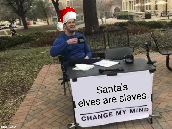 Elves | Santa's elves are slaves. | image tagged in memes,change my mind,elves,santa,reposts,repost | made w/ Imgflip meme maker