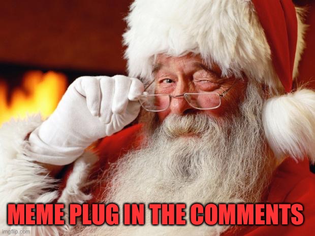 Meme plug in the comments https://imgflip.com/i/5z09is | MEME PLUG IN THE COMMENTS | image tagged in santa | made w/ Imgflip meme maker