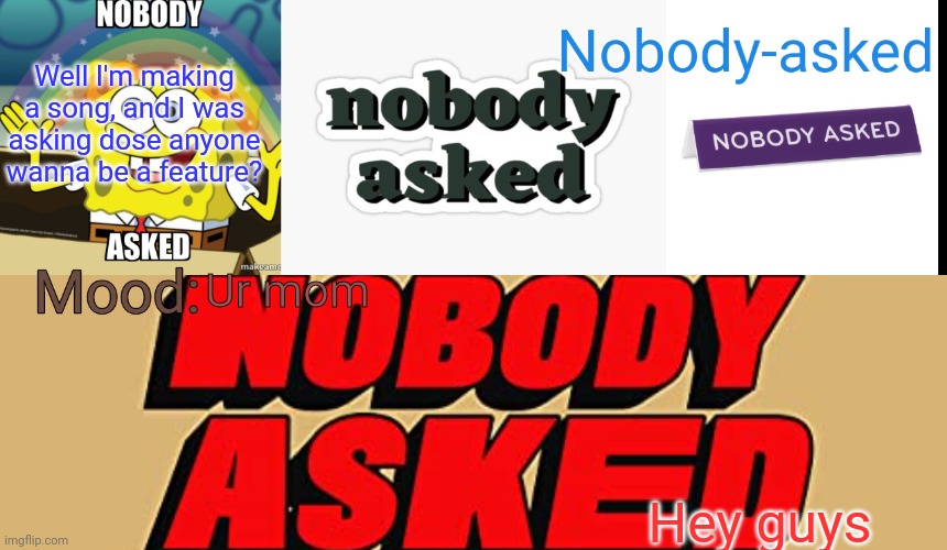 Nobody-asked announcement template | Well I'm making a song, and I was asking dose anyone wanna be a feature? Ur mom; Hey guys | image tagged in nobody-asked announcement template | made w/ Imgflip meme maker