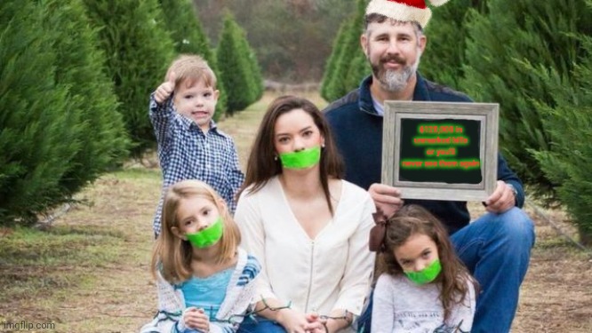 Merry Christmas | $120,000 in unmarked bills or you'll never see them again | image tagged in pay up,ransome,kidnapping,say goodbye to your family,merry christmas | made w/ Imgflip meme maker
