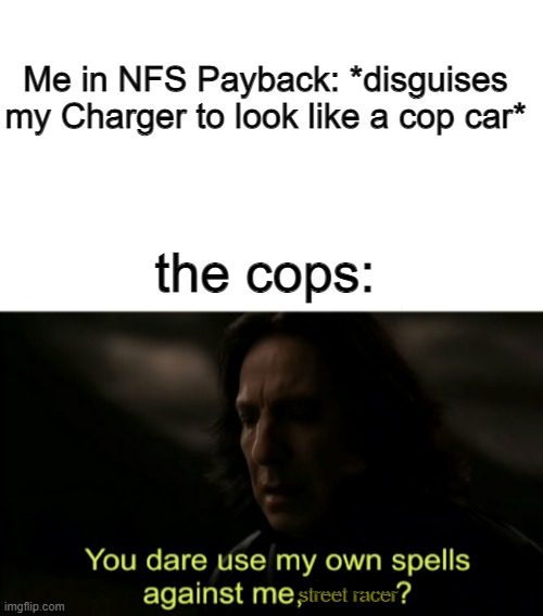 Me in NFS Payback: *disguises my Charger to look like a cop car*; the cops:; street racer | image tagged in memes,blank transparent square,you dare use my own spells against me,need for speed,gaming | made w/ Imgflip meme maker