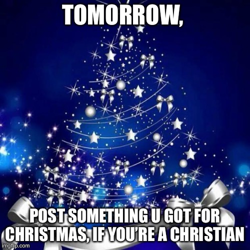 Merry Christmas  | TOMORROW, POST SOMETHING U GOT FOR CHRISTMAS, IF YOU’RE A CHRISTIAN | image tagged in merry christmas | made w/ Imgflip meme maker