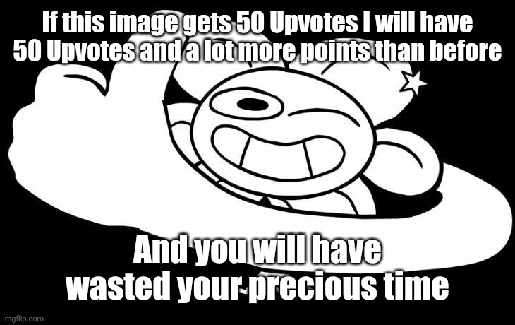Flowey approves | If this image gets 50 Upvotes I will have 50 Upvotes and a lot more points than before; And you will have wasted your precious time | image tagged in flowey approves | made w/ Imgflip meme maker