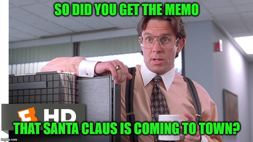 The Other Side of Bill Lumbergh | SO DID YOU GET THE MEMO; THAT SANTA CLAUS IS COMING TO TOWN? | image tagged in bill lumbergh,santa claus,memo | made w/ Imgflip meme maker