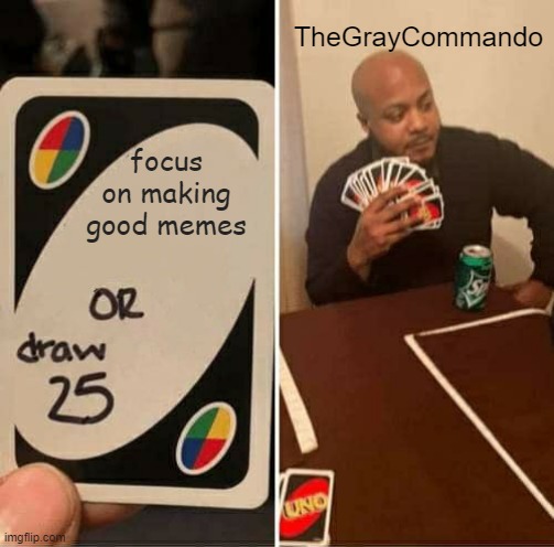 UNO Draw 25 Cards Meme | focus on making good memes TheGrayCommando | image tagged in memes,uno draw 25 cards | made w/ Imgflip meme maker