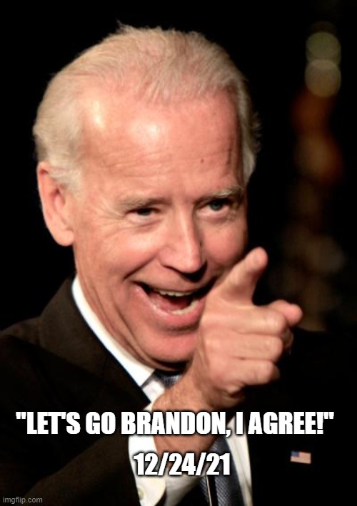 Biden Agrees - Let's Go Brandon! | "LET'S GO BRANDON, I AGREE!"; 12/24/21 | image tagged in memes,smilin biden | made w/ Imgflip meme maker