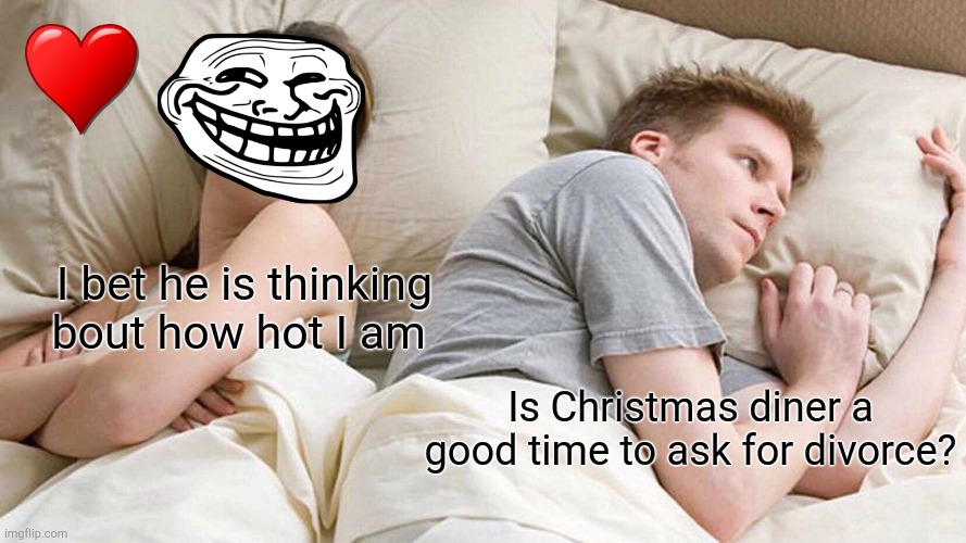 I Bet He's Thinking About Other Women | I bet he is thinking bout how hot I am; Is Christmas diner a good time to ask for divorce? | image tagged in memes,i bet he's thinking about other women | made w/ Imgflip meme maker