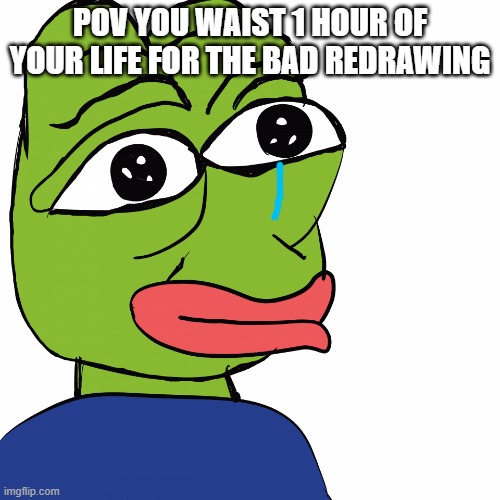 new pepe | POV YOU WAIST 1 HOUR OF YOUR LIFE FOR THE BAD REDRAWING | image tagged in new pepe | made w/ Imgflip meme maker