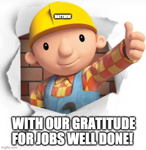 Bob the builder | MATTHEW; WITH OUR GRATITUDE
FOR JOBS WELL DONE! | image tagged in bob the builder | made w/ Imgflip meme maker