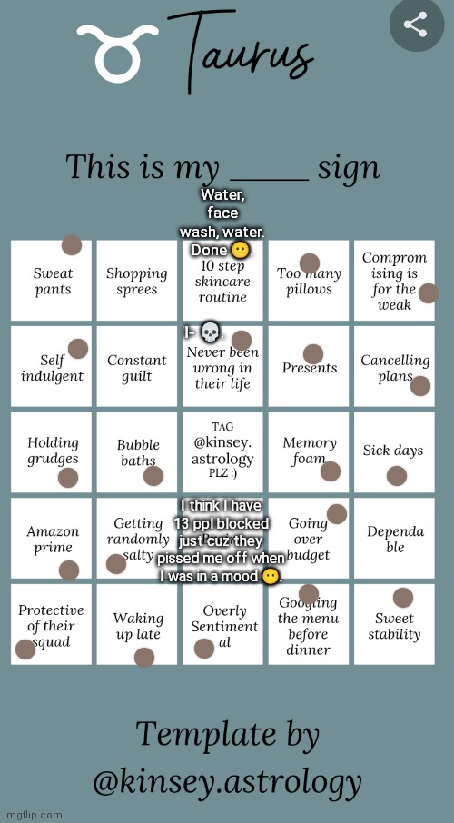 The one that I covered w text says "brains" which I do not have. | Water, face wash, water. Done 😐. I- 💀. I think I have 13 ppl blocked just cuz they pissed me off when I was in a mood 😶. | made w/ Imgflip meme maker
