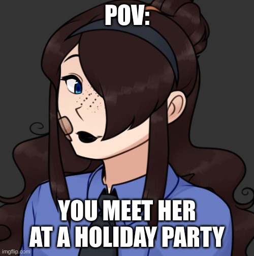 romance rp if you would. other than that, enjoy! | POV:; YOU MEET HER AT A HOLIDAY PARTY | made w/ Imgflip meme maker