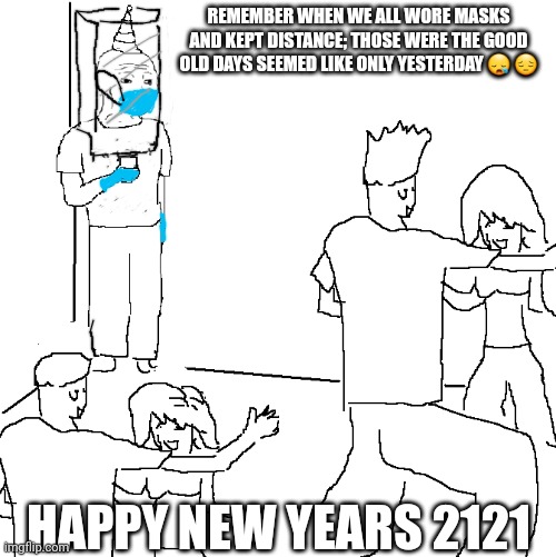 They don't know | REMEMBER WHEN WE ALL WORE MASKS AND KEPT DISTANCE; THOSE WERE THE GOOD OLD DAYS SEEMED LIKE ONLY YESTERDAY 😪 😔; HAPPY NEW YEARS 2121 | image tagged in they don't know | made w/ Imgflip meme maker