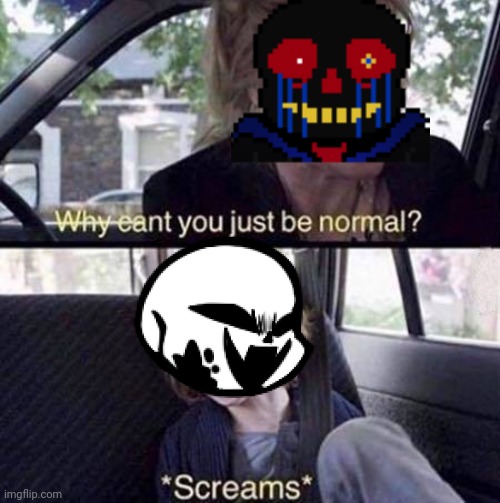 Why Can't You Just Be Normal | image tagged in why can't you just be normal | made w/ Imgflip meme maker