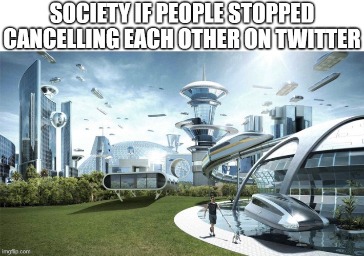society if we stopped cancelling each other | SOCIETY IF PEOPLE STOPPED CANCELLING EACH OTHER ON TWITTER | image tagged in the future world if,society,cancelled | made w/ Imgflip meme maker