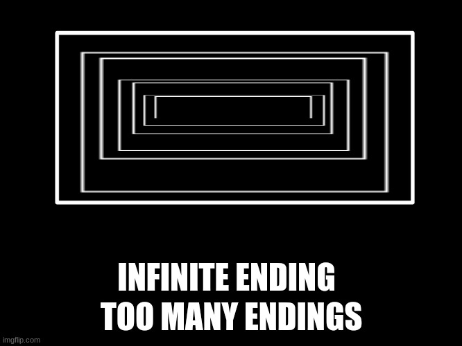 oh no | TOO MANY ENDINGS; INFINITE ENDING | image tagged in all endings,memes,what how | made w/ Imgflip meme maker
