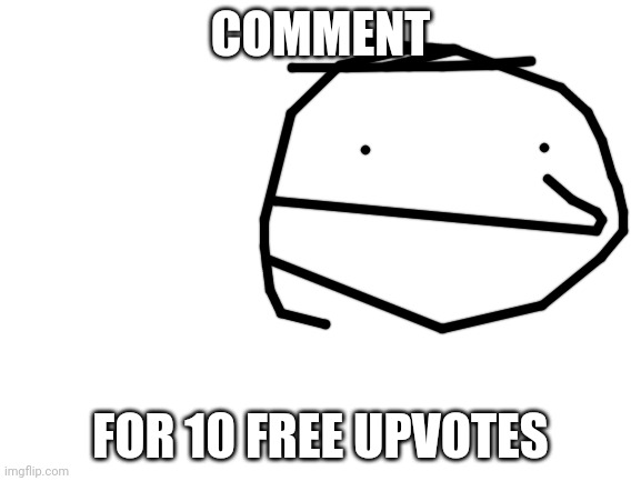 real | COMMENT; FOR 10 FREE UPVOTES | image tagged in blank white template | made w/ Imgflip meme maker