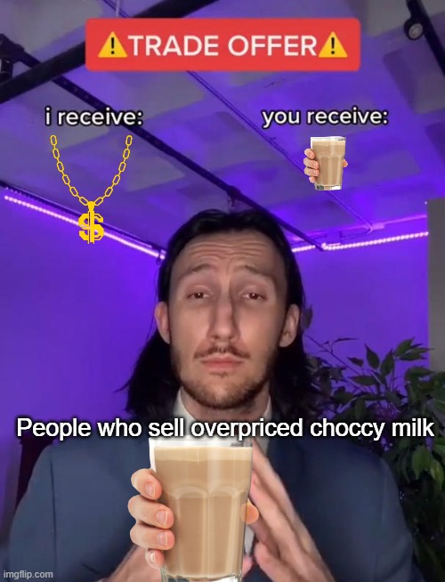 Choccy milk - $17.99 | People who sell overpriced choccy milk | image tagged in trade offer,choccy milk,scam | made w/ Imgflip meme maker
