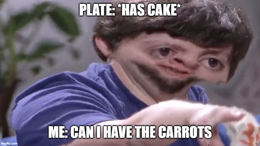 Ill take your stock | PLATE: *HAS CAKE*; ME: CAN I HAVE THE CARROTS | image tagged in ill take your stock | made w/ Imgflip meme maker