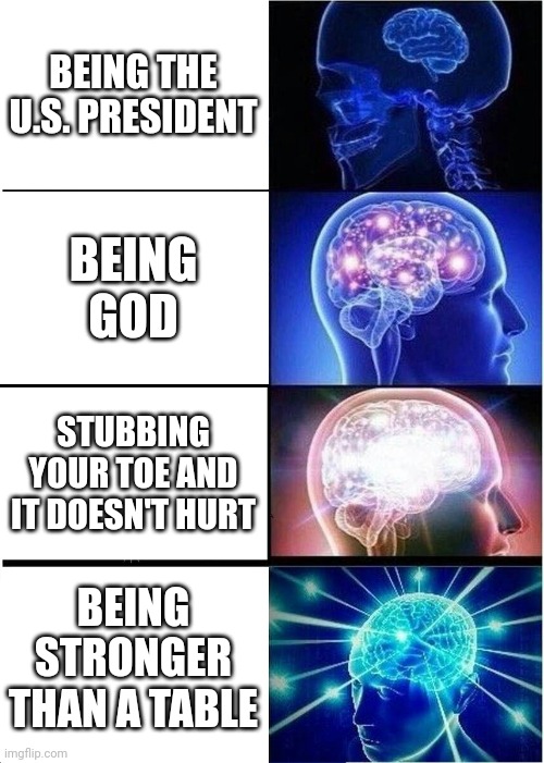 Levels of power (Those who know will get it) | BEING THE U.S. PRESIDENT; BEING GOD; STUBBING YOUR TOE AND IT DOESN'T HURT; BEING STRONGER THAN A TABLE | image tagged in memes,expanding brain,sans | made w/ Imgflip meme maker
