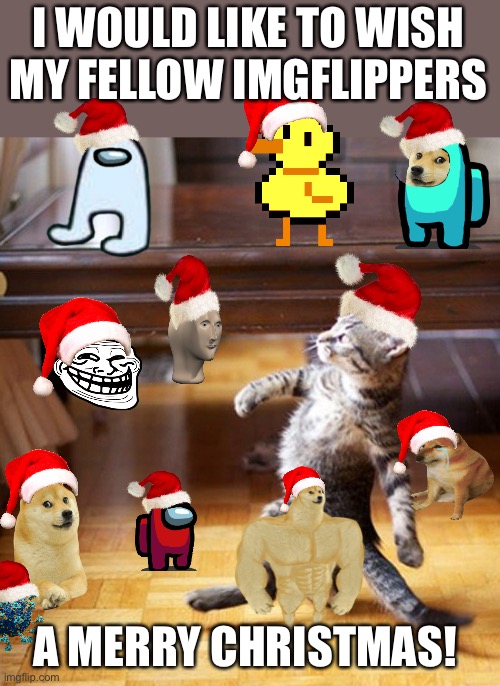 Merry Christmas! |  I WOULD LIKE TO WISH MY FELLOW IMGFLIPPERS; A MERRY CHRISTMAS! | image tagged in cat walking like a boss,covid-19,hiding | made w/ Imgflip meme maker