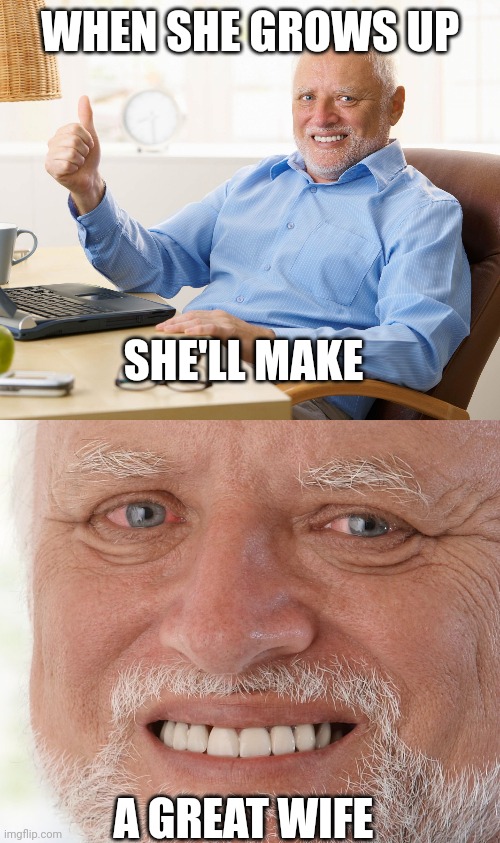 WHEN SHE GROWS UP A GREAT WIFE SHE'LL MAKE | image tagged in hide the pain harold | made w/ Imgflip meme maker