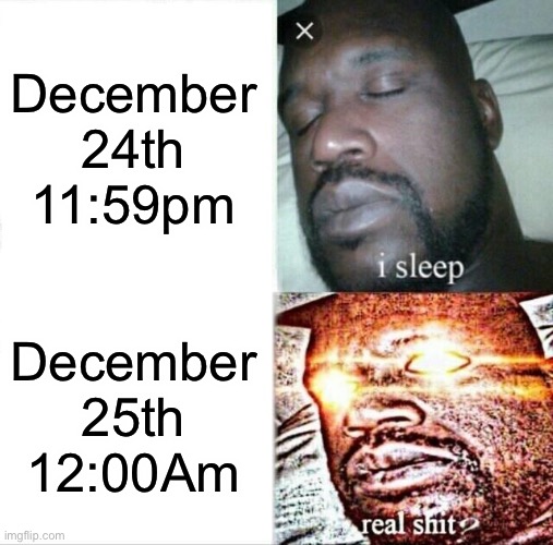 Xmas | December 24th 11:59pm; December 25th 12:00Am | image tagged in memes,sleeping shaq | made w/ Imgflip meme maker