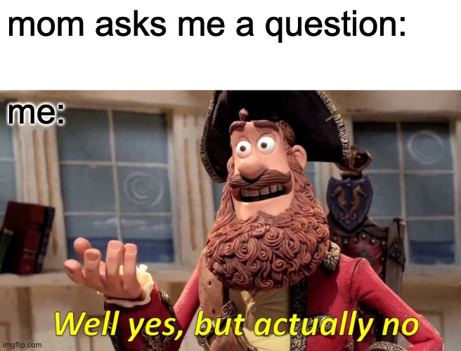 Well Yes, But Actually No | mom asks me a question:; me: | image tagged in memes,well yes but actually no | made w/ Imgflip meme maker