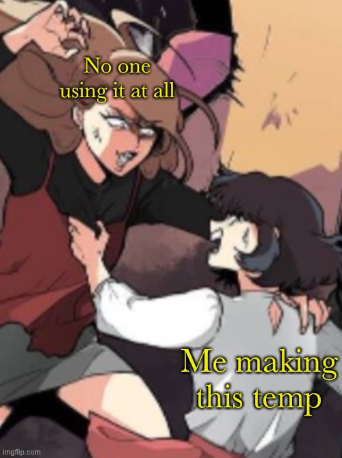 Attacking wemen lol | No one using it at all; Me making this temp | image tagged in attacking wemen lol | made w/ Imgflip meme maker