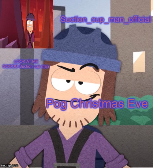 Pog Christmas Eve | image tagged in suction cup man temp v2 | made w/ Imgflip meme maker