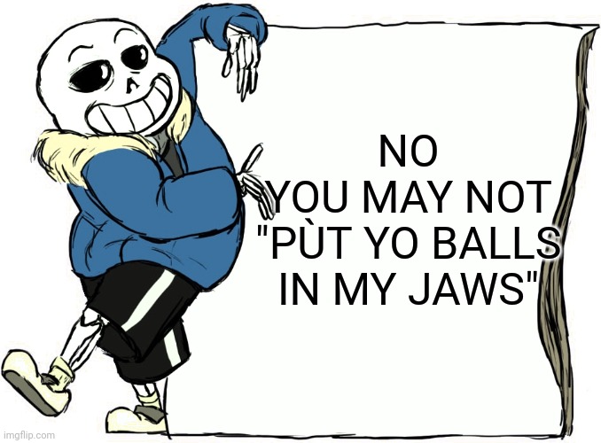 Sans's poster | NO
YOU MAY NOT
"PÙT YO BALLS IN MY JAWS" | image tagged in sans's poster | made w/ Imgflip meme maker