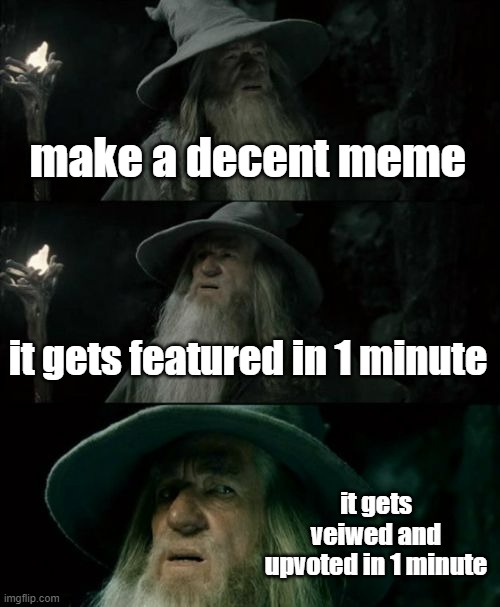 oh... | make a decent meme; it gets featured in 1 minute; it gets veiwed and upvoted in 1 minute | image tagged in memes,confused gandalf | made w/ Imgflip meme maker