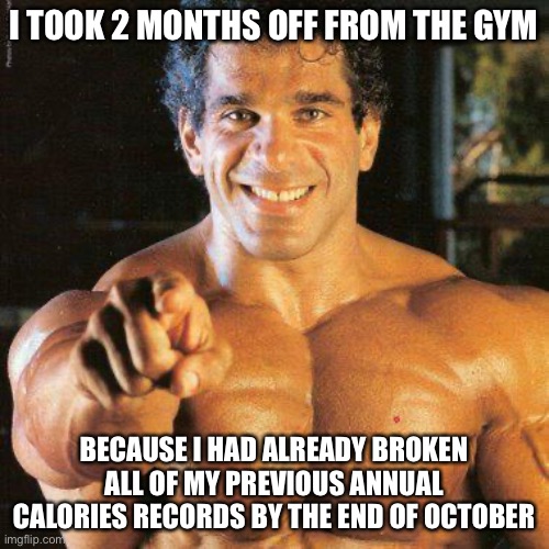 FRANGO | I TOOK 2 MONTHS OFF FROM THE GYM; BECAUSE I HAD ALREADY BROKEN ALL OF MY PREVIOUS ANNUAL CALORIES RECORDS BY THE END OF OCTOBER | image tagged in memes,frango | made w/ Imgflip meme maker