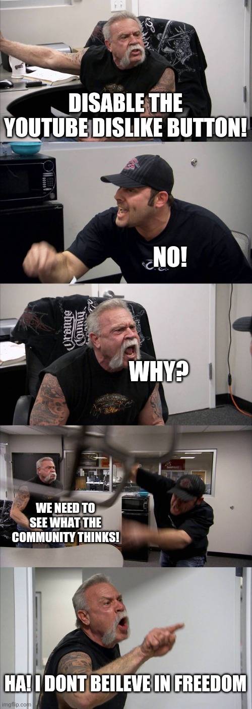 Youtube | DISABLE THE YOUTUBE DISLIKE BUTTON! NO! WHY? WE NEED TO SEE WHAT THE COMMUNITY THINKS! HA! I DONT BEILEVE IN FREEDOM | image tagged in memes,american chopper argument | made w/ Imgflip meme maker