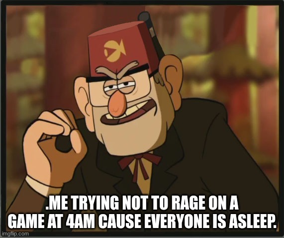 One Does Not Simply: Gravity Falls Version | .ME TRYING NOT TO RAGE ON A GAME AT 4AM CAUSE EVERYONE IS ASLEEP. | image tagged in one does not simply gravity falls version | made w/ Imgflip meme maker