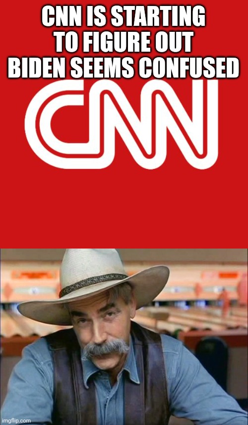 CNN IS STARTING TO FIGURE OUT BIDEN SEEMS CONFUSED | image tagged in cnn,sam elliott special kind of stupid | made w/ Imgflip meme maker