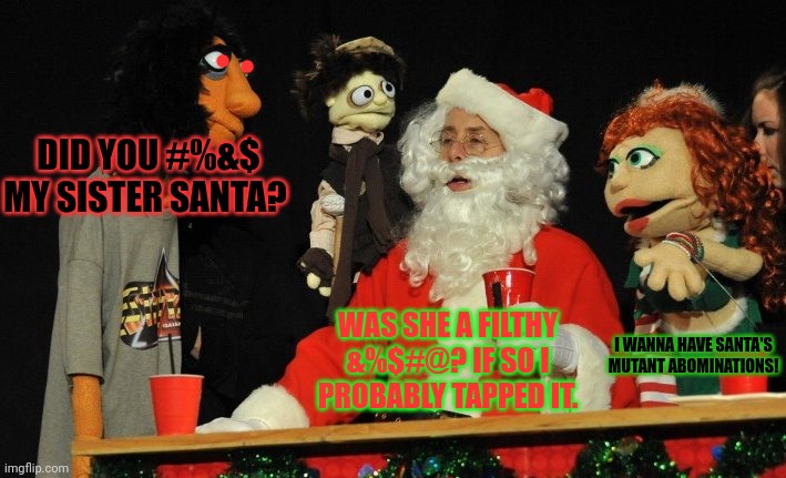 Hohoho | DID YOU #%&$ MY SISTER SANTA? WAS SHE A FILTHY &%$#@? IF SO I PROBABLY TAPPED IT. I WANNA HAVE SANTA'S MUTANT ABOMINATIONS! | image tagged in santa claus,bleeped,your family,merry christmas | made w/ Imgflip meme maker