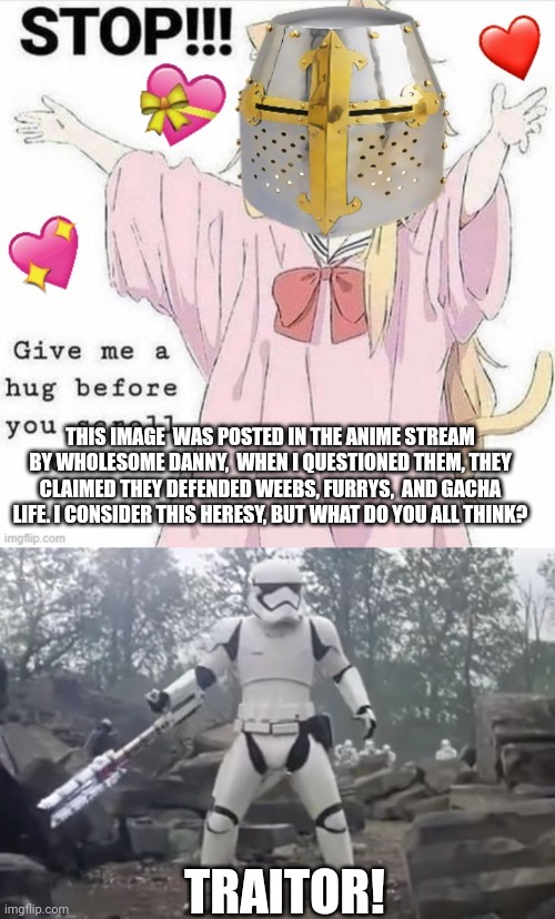 My vote goes for execution. | THIS IMAGE  WAS POSTED IN THE ANIME STREAM BY WHOLESOME DANNY,  WHEN I QUESTIONED THEM, THEY CLAIMED THEY DEFENDED WEEBS, FURRYS,  AND GACHA LIFE. I CONSIDER THIS HERESY, BUT WHAT DO YOU ALL THINK? TRAITOR! | image tagged in traitor | made w/ Imgflip meme maker