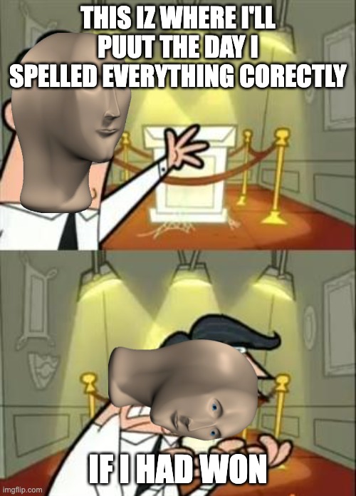poor guy | THIS IZ WHERE I'LL PUUT THE DAY I SPELLED EVERYTHING CORECTLY; IF I HAD WON | image tagged in memes,this is where i'd put my trophy if i had one,funny,meme man | made w/ Imgflip meme maker