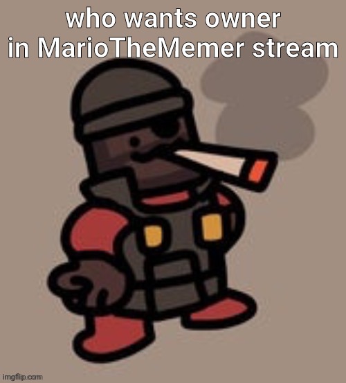 he gave me for no reason | who wants owner in MarioTheMemer stream | image tagged in demoman smoking | made w/ Imgflip meme maker
