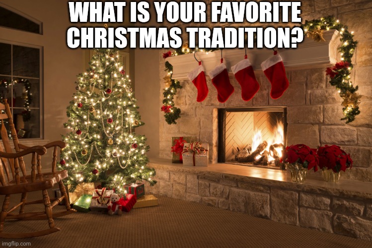 Christmas | WHAT IS YOUR FAVORITE CHRISTMAS TRADITION? | image tagged in christmas | made w/ Imgflip meme maker