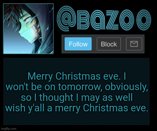 Bazookas e account temp reupload | Merry Christmas eve. I won't be on tomorrow, obviously, so I thought I may as well wish y'all a merry Christmas eve. | image tagged in bazookas e account temp reupload | made w/ Imgflip meme maker