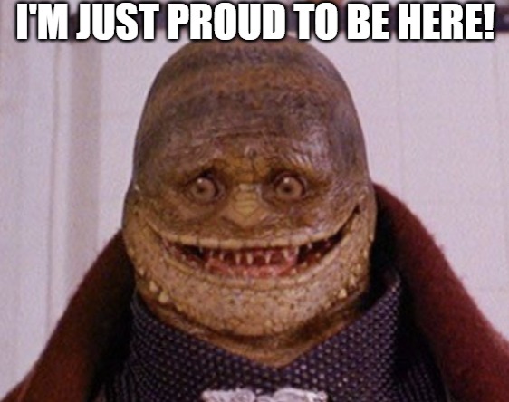 HAPPY CAMPER | I'M JUST PROUD TO BE HERE! | image tagged in lizard people | made w/ Imgflip meme maker